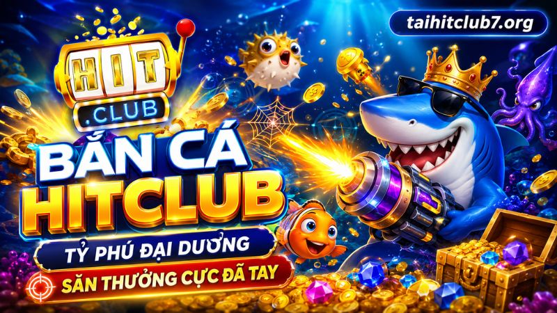 Bắn Cá HITCLUB - Tỷ Phú Đại Dương Săn Thưởng Cực Đã Tay