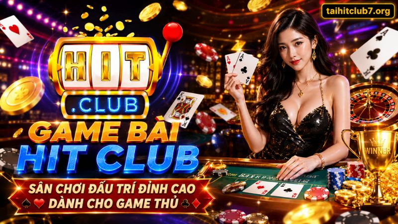 Game bài HIT CLUB – Sân chơi đấu trí đỉnh cao dành cho game thủ